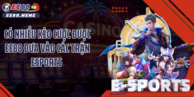 Có nhiều kèo cược được EE88 đưa vào các trận Esports 