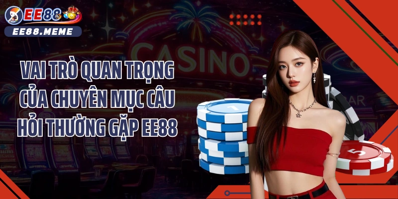 Vai trò quan trọng của chuyên mục Câu hỏi thường gặp EE88